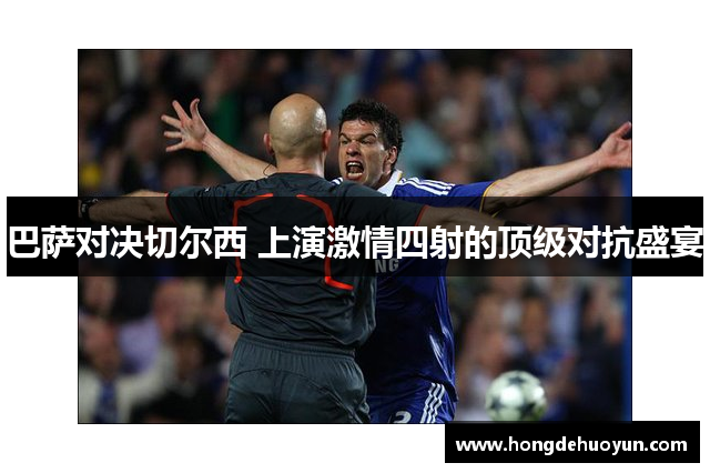 巴萨对决切尔西 上演激情四射的顶级对抗盛宴