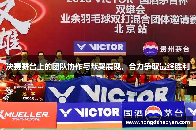 决赛舞台上的团队协作与默契展现，合力争取最终胜利