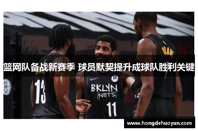 篮网队备战新赛季 球员默契提升成球队胜利关键