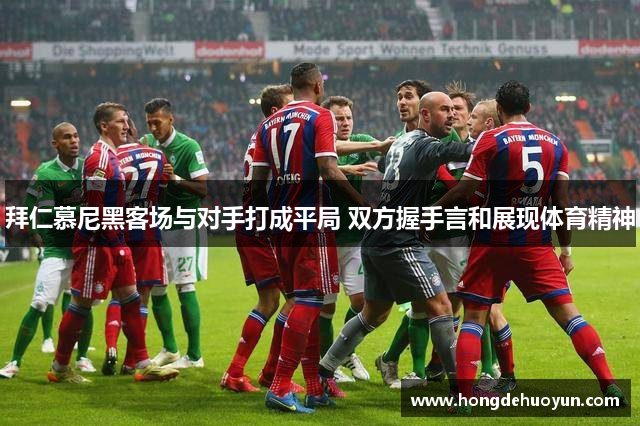 拜仁慕尼黑客场与对手打成平局 双方握手言和展现体育精神