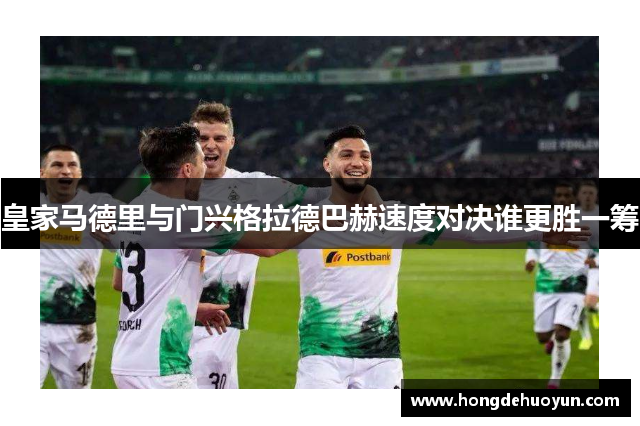 皇家马德里与门兴格拉德巴赫速度对决谁更胜一筹