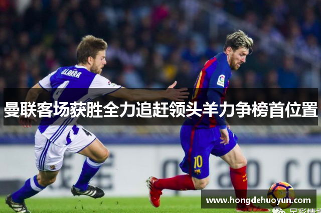 曼联客场获胜全力追赶领头羊力争榜首位置