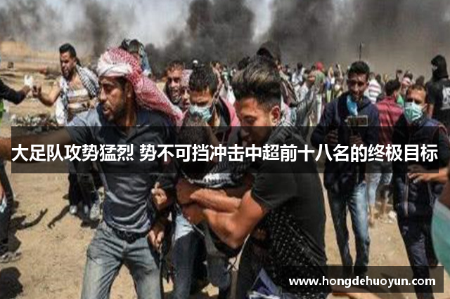 大足队攻势猛烈 势不可挡冲击中超前十八名的终极目标