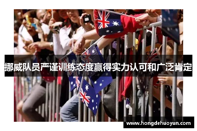 挪威队员严谨训练态度赢得实力认可和广泛肯定