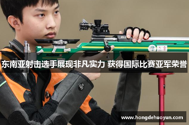 东南亚射击选手展现非凡实力 获得国际比赛亚军荣誉