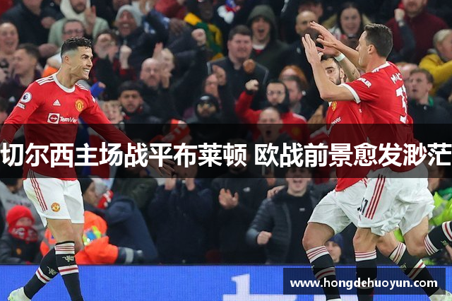 切尔西主场战平布莱顿 欧战前景愈发渺茫