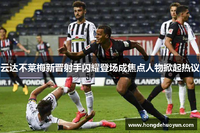 云达不莱梅新晋射手闪耀登场成焦点人物掀起热议