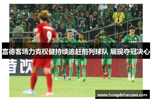 富德客场力克权健持续追赶前列球队 展现夺冠决心