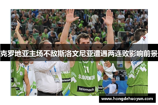 克罗地亚主场不敌斯洛文尼亚遭遇两连败影响前景