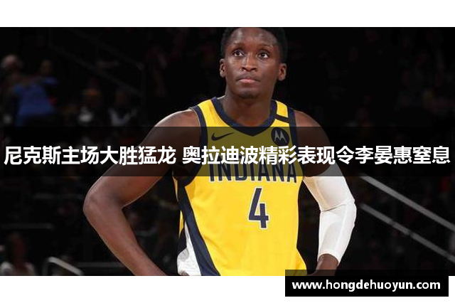 尼克斯主场大胜猛龙 奥拉迪波精彩表现令李晏惠窒息