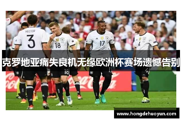 克罗地亚痛失良机无缘欧洲杯赛场遗憾告别