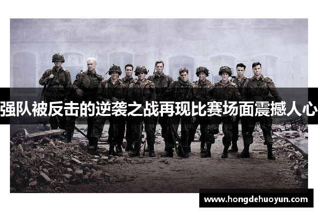 强队被反击的逆袭之战再现比赛场面震撼人心
