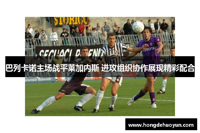 巴列卡诺主场战平莱加内斯 进攻组织协作展现精彩配合