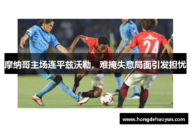 摩纳哥主场连平兹沃勒，难掩失意局面引发担忧