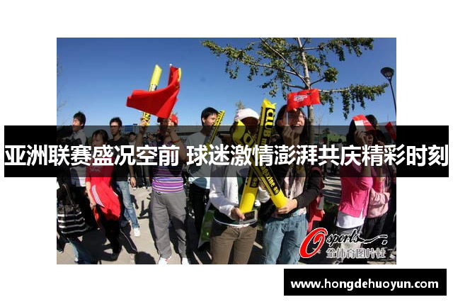 亚洲联赛盛况空前 球迷激情澎湃共庆精彩时刻