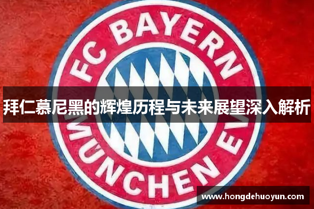 拜仁慕尼黑的辉煌历程与未来展望深入解析