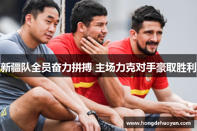 新疆队全员奋力拼搏 主场力克对手豪取胜利