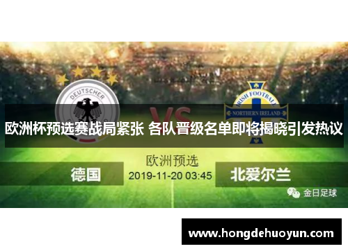 欧洲杯预选赛战局紧张 各队晋级名单即将揭晓引发热议