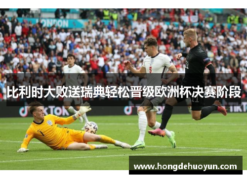 比利时大败送瑞典轻松晋级欧洲杯决赛阶段