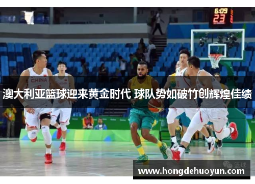 澳大利亚篮球迎来黄金时代 球队势如破竹创辉煌佳绩