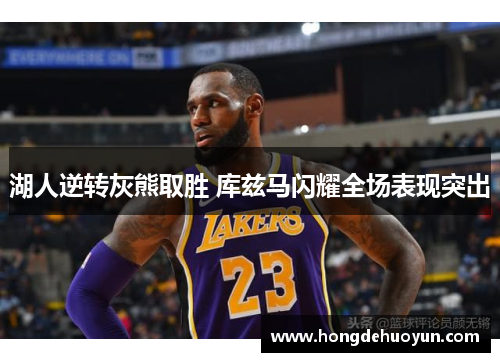 湖人逆转灰熊取胜 库兹马闪耀全场表现突出