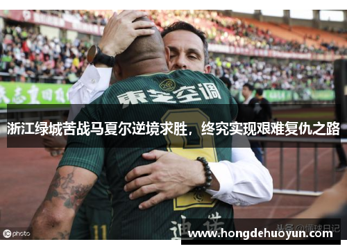 浙江绿城苦战马夏尔逆境求胜，终究实现艰难复仇之路