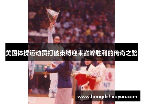美国体操运动员打破束缚迎来巅峰胜利的传奇之路