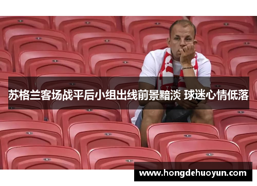 苏格兰客场战平后小组出线前景黯淡 球迷心情低落