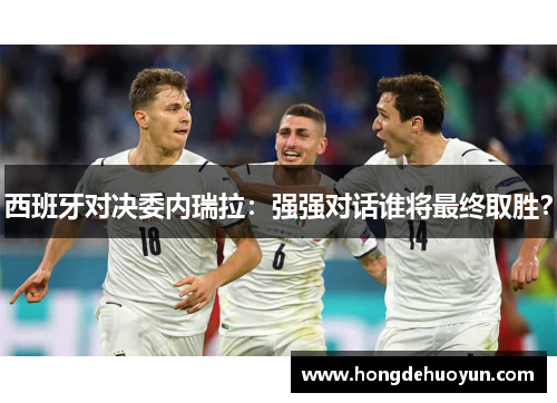 西班牙对决委内瑞拉：强强对话谁将最终取胜？