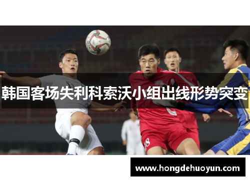 韩国客场失利科索沃小组出线形势突变