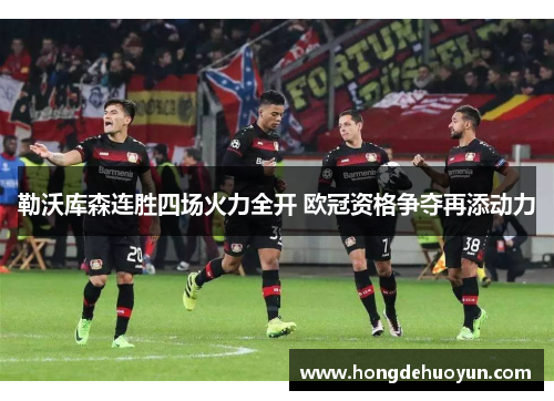 勒沃库森连胜四场火力全开 欧冠资格争夺再添动力