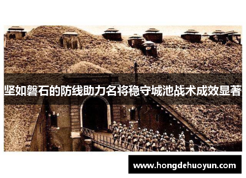 坚如磐石的防线助力名将稳守城池战术成效显著