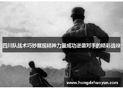 四川队战术巧妙展现精神力量成功逆袭对手的精彩战役