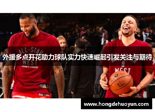 外援多点开花助力球队实力快速崛起引发关注与期待