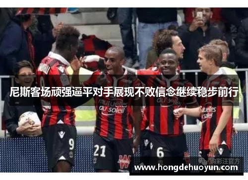 尼斯客场顽强逼平对手展现不败信念继续稳步前行