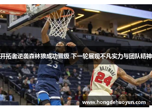 开拓者逆袭森林狼成功晋级 下一轮展现不凡实力与团队精神