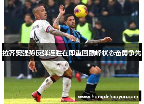 拉齐奥强势反弹连胜在即重回巅峰状态奋勇争先