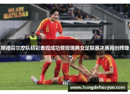 斯德哥尔摩队精彩表现成功晋级瑞典女足联赛决赛再创辉煌