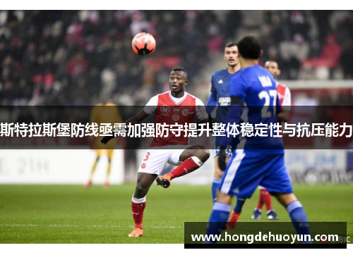 斯特拉斯堡防线亟需加强防守提升整体稳定性与抗压能力