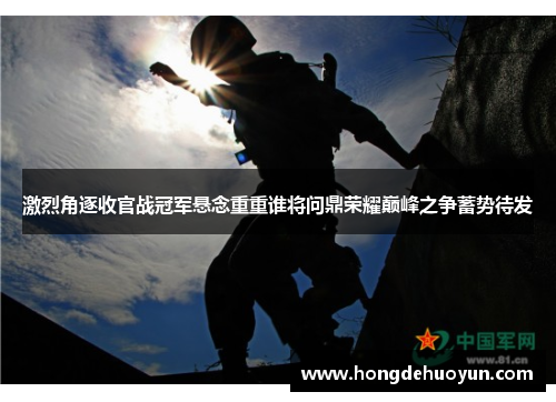 激烈角逐收官战冠军悬念重重谁将问鼎荣耀巅峰之争蓄势待发