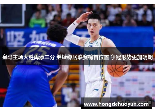 皇马主场大胜再添三分 继续稳居联赛榜首位置 争冠形势更加明朗