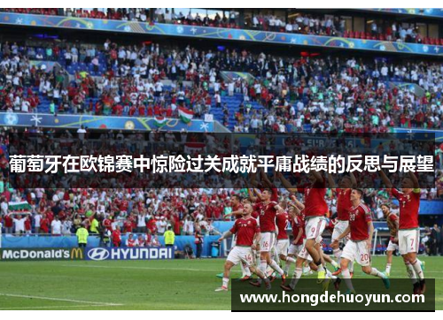 葡萄牙在欧锦赛中惊险过关成就平庸战绩的反思与展望