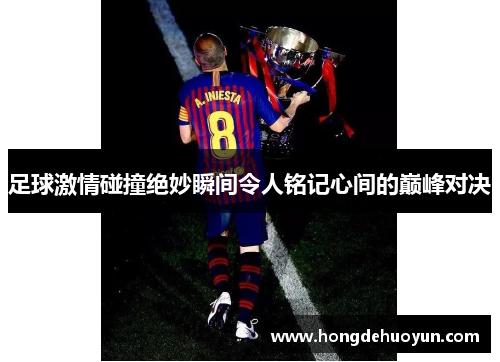 足球激情碰撞绝妙瞬间令人铭记心间的巅峰对决