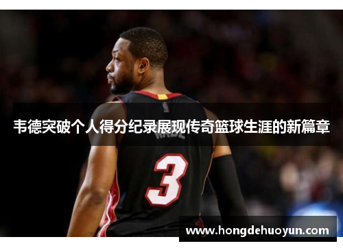 韦德突破个人得分纪录展现传奇篮球生涯的新篇章