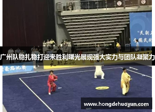 广州队稳扎稳打迎来胜利曙光展现强大实力与团队凝聚力