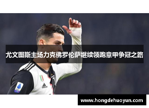 尤文图斯主场力克佛罗伦萨继续领跑意甲争冠之路