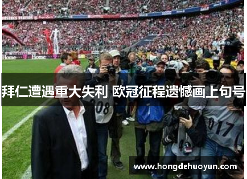 拜仁遭遇重大失利 欧冠征程遗憾画上句号