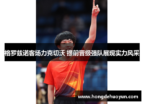 格罗兹诺客场力克切沃 提前晋级强队展现实力风采