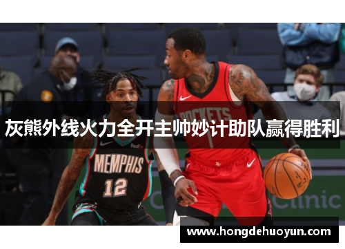 灰熊外线火力全开主帅妙计助队赢得胜利