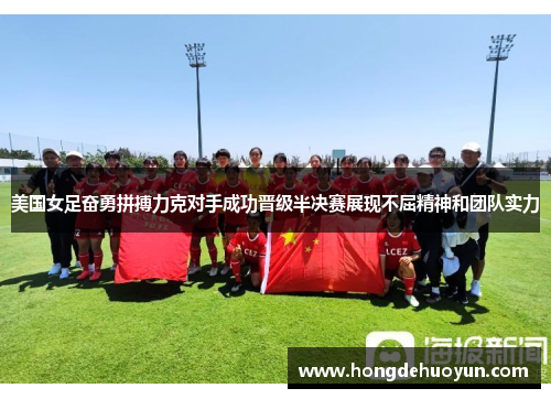 美国女足奋勇拼搏力克对手成功晋级半决赛展现不屈精神和团队实力